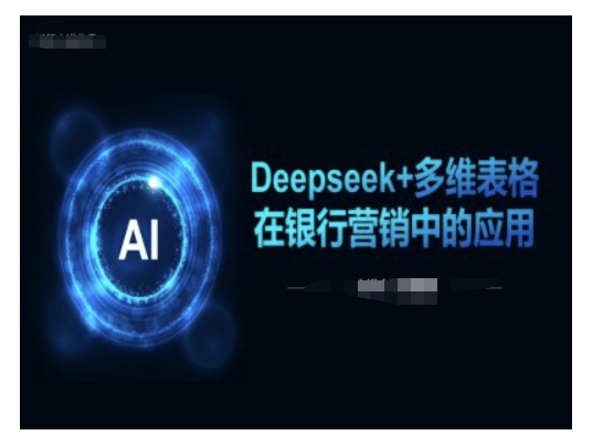 Deepseek+多维表格在银行营销场景中的应用-电脑资源自留地