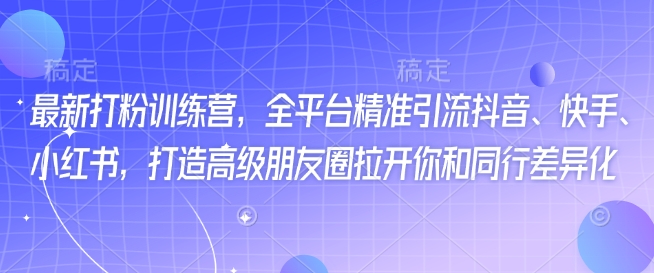 最新打粉训练营，全平台精准引流抖音、快手、小红书，打造高级朋友圈拉开你和同行差异化-电脑资源自留地