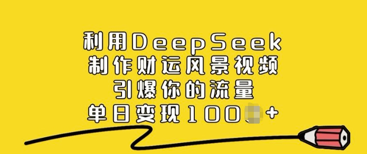 利用DeepSeek制作财运风景视频，引爆你的流量，单日变现多张-电脑资源自留地