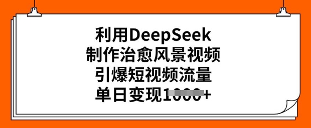 利用DeepSeek制作治愈风景视频，引爆短视频流量，单日变现多张-电脑资源自留地