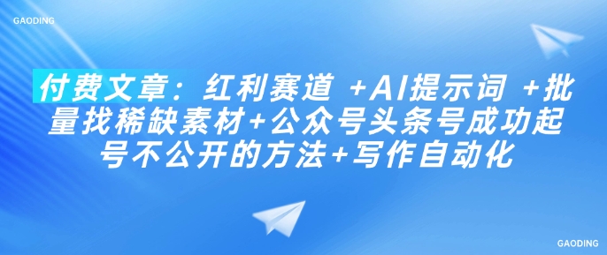 付费文章：红利赛道 +AI提示词 +批量找稀缺素材+公众号头条号成功起号不公开的方法+写作自动化-电脑资源自留地