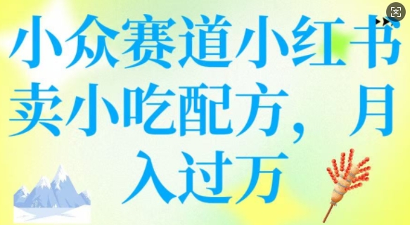 小众赛道小红书卖小吃配方，操作简单，月入过W-电脑资源自留地