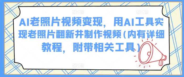 AI老照片视频变现，用AI工具实现老照片翻新并制作视频(内有详细教程，附带相关工具)-电脑资源自留地