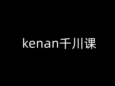 kenan千川课-kenan抖音电商巨量千川教程-电脑资源自留地