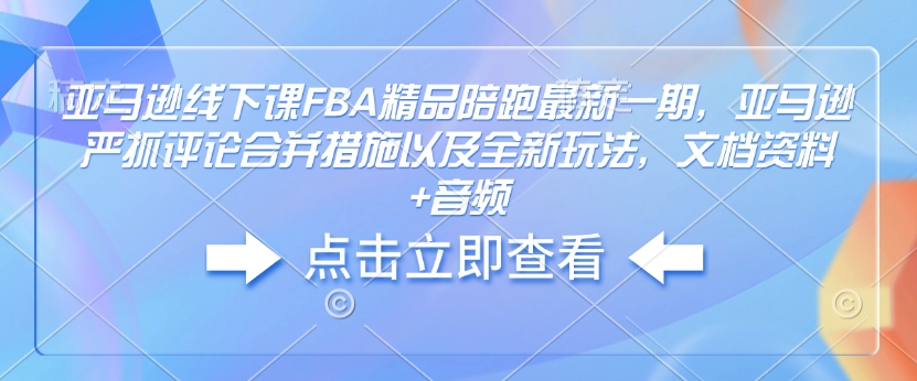 亚马逊线下课FBA精品陪跑最新一期，亚马逊严抓评论合并措施以及全新玩法，文档资料+音频-电脑资源自留地