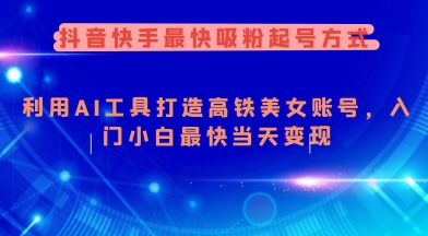 抖音快手最快吸粉起号方式，利用AI工具打造美女账号，入门小白最快当天变现-电脑资源自留地