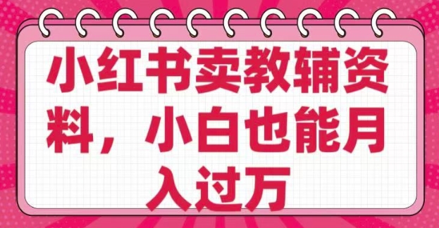 小红书卖教辅资料，0 成本，纯利润，售后成本极低，小白也能月入过W-电脑资源自留地