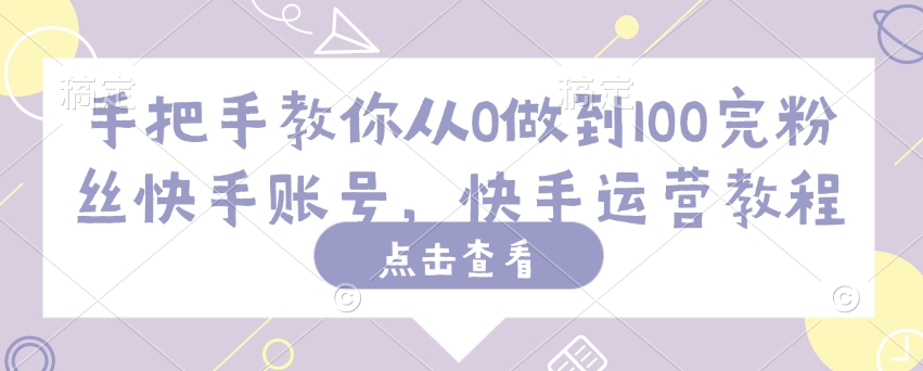 手把手教你从0做到100完粉丝快手账号，快手运营教程-电脑资源自留地