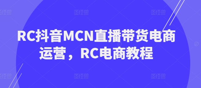 RC抖音MCN直播带货电商运营，RC电商教程-电脑资源自留地