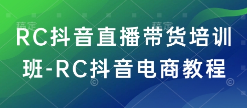 RC抖音直播带货培训班-RC抖音电商教程-电脑资源自留地