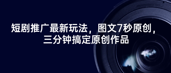 短剧推广最新玩法，图文7秒原创，三分钟搞定原创作品-电脑资源自留地