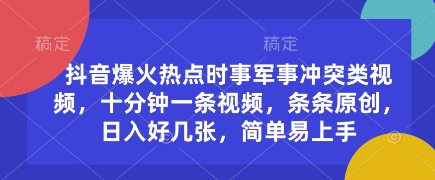 抖音爆火热点时事军事冲突类视频，十分钟一条视频，条条原创，日入好几张，简单易上手-电脑资源自留地