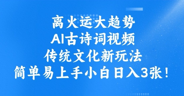 离火运大趋势，ai古诗词视频，传统文化新玩法，简单易上手小白日入3张-电脑资源自留地
