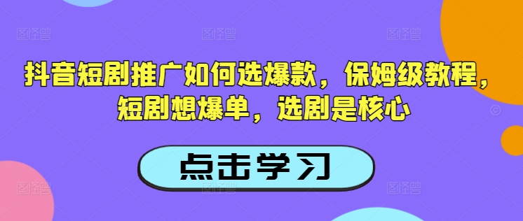 抖音短剧推广如何选爆款，保姆级教程，短剧想爆单，选剧是核心-电脑资源自留地