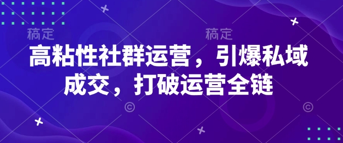 高粘性社群运营，引爆私域成交，打破运营全链-电脑资源自留地