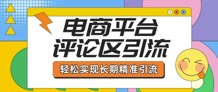 电商平台评论区引流，从基础操作到发布内容，引流技巧，轻松实现长期精准引流-电脑资源自留地