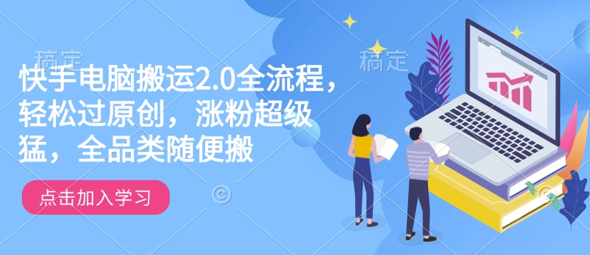 快手电脑搬运2.0全流程，轻松过原创，涨粉超级猛，全品类随便搬-电脑资源自留地