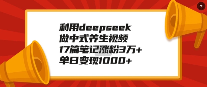 利用deepseek做中式养生视频，17篇笔记涨粉3万+，单日变现1k-电脑资源自留地
