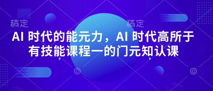 AI 时代的‮能元‬力，AI 时代高‮所于‬有技能课程‮一的‬门元‮知认‬课-电脑资源自留地