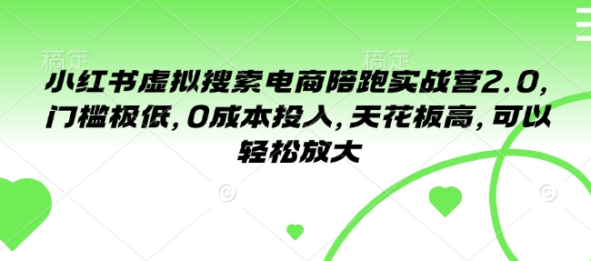 小红书虚拟搜索电商陪跑实战营2.0，门槛极低，0成本投入，天花板高，可以轻松放大-电脑资源自留地