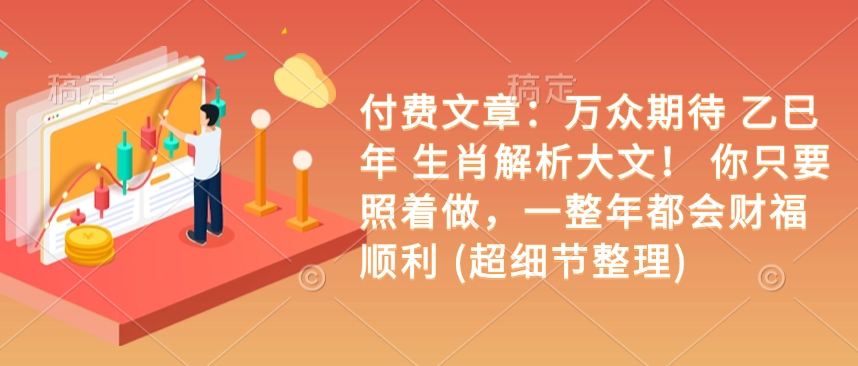 付费文章：万众期待 乙巳年 生肖解析大文！ 你只要照着做，一整年都会财福顺利 (超细节整理)-电脑资源自留地