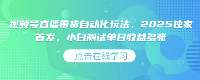 视频号直播带货自动化玩法，2025独家首发，小白测试单日收益多张【揭秘】-电脑资源自留地
