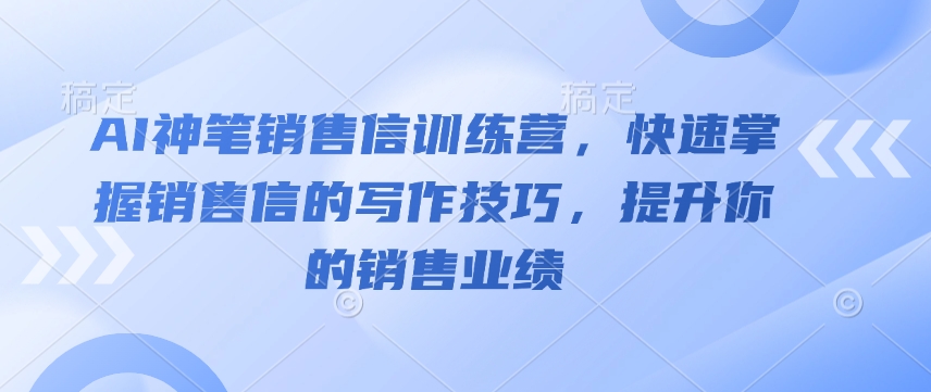 AI神笔销售信训练营，快速掌握销售信的写作技巧，提升你的销售业绩-电脑资源自留地