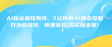 AI指尖萌娃视频，5分钟用AI教会你制作治愈萌娃，快速涨粉(附实操步骤)-电脑资源自留地