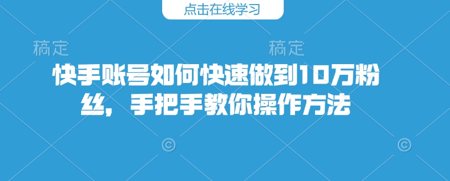 快手账号如何快速做到10万粉丝，手把手教你操作方法-电脑资源自留地