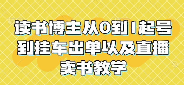 读书博主从0到1起号到挂车出单以及直播卖书教学-电脑资源自留地