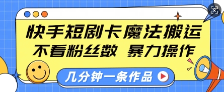 快手短剧卡魔法搬运，不看粉丝数，暴力操作，几分钟一条作品，小白也能快速上手-电脑资源自留地