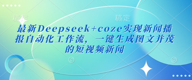 最新Deepseek+coze实现新闻播报自动化工作流，一键生成图文并茂的短视频新闻-电脑资源自留地