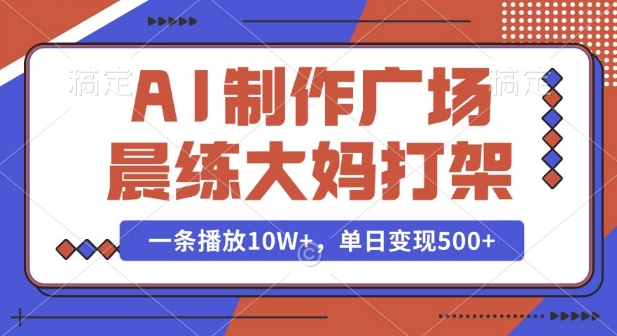AI制作广场晨练大妈打架，一条播放10W+，单日变现多张【揭秘】-电脑资源自留地