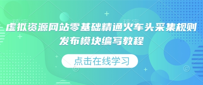 虚拟资源网站零基础精通火车头采集规则发布模块编写教程-电脑资源自留地