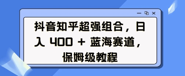 抖音知乎超强组合，日入4张， 蓝海赛道，保姆级教程-电脑资源自留地