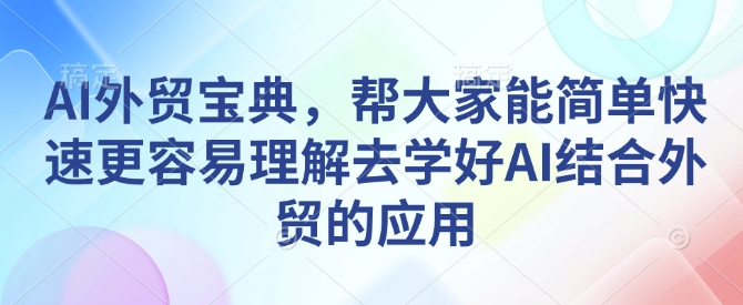 AI外贸宝典，帮大家能简单快速更容易理解去学好AI结合外贸的应用-电脑资源自留地
