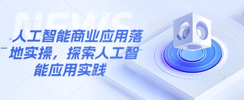 人工智能商业应用落地实操，探索人工智能应用实践-电脑资源自留地