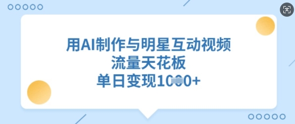 用AI制作与明星互动视频，流量天花板，单日变现多张-电脑资源自留地