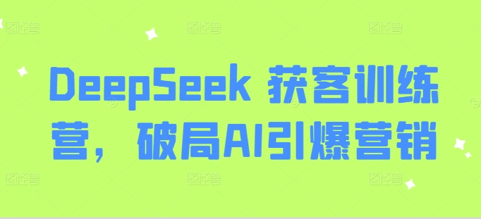DeepSeek 获客训练营，破局AI引爆营销-电脑资源自留地