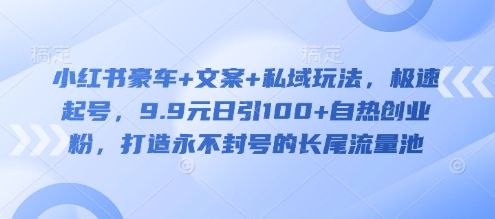 小红书豪车+文案+私域玩法，极速起号，9.9元日引100+自热创业粉，打造永不封号的长尾流量池-电脑资源自留地