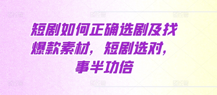 短剧如何正确选剧及找爆款素材，短剧选对，事半功倍-电脑资源自留地