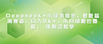 Deepseek+小绿书掘金，最新蓝海赛道，日入6k+，小白闭眼也要做， 保姆式教学-电脑资源自留地