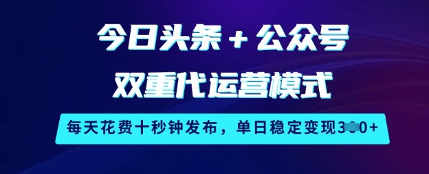 今日头条+公众号双重代运营模式，每天花费十秒钟发布，单日稳定变现3张【揭秘】-电脑资源自留地