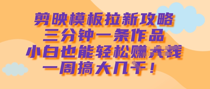 剪映模板拉新攻略，三分钟一条作品，小白也能轻松一周搞大几k-电脑资源自留地