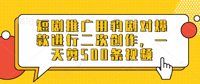 短剧推广用豹剧对爆款进行二次创作，一天剪500条视频-电脑资源自留地