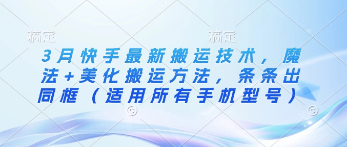 3月快手最新搬运技术，魔法+美化搬运方法，条条出同框（适用所有手机型号）-电脑资源自留地