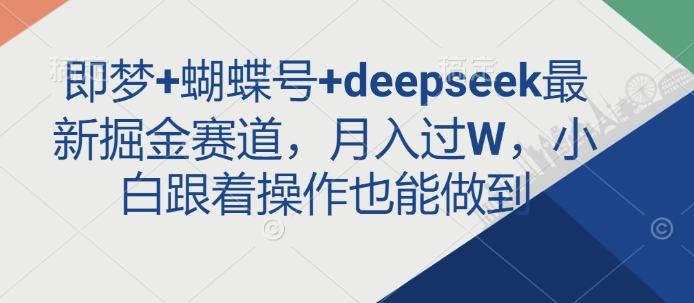 即梦+蝴蝶号+deepseek最新掘金赛道，月入过W，小白跟着操作也能做到-电脑资源自留地