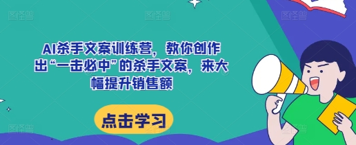 AI杀手文案训练营，教你创作出“一击必中”的杀手文案，来大幅提升销售额-电脑资源自留地