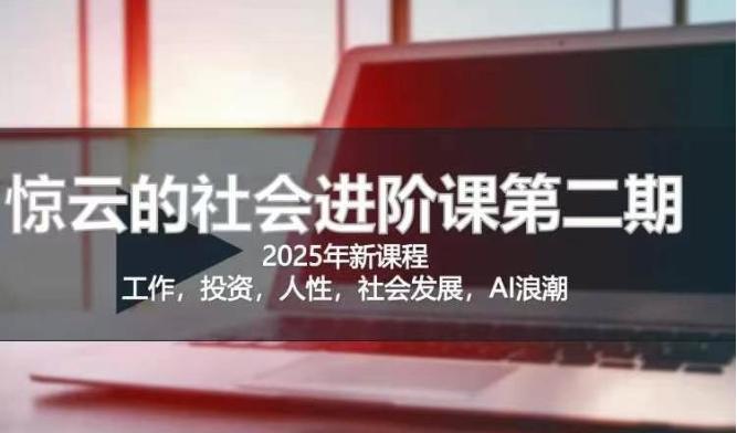 2025惊云社会进阶课(全新课程)，如果你要让自己的人生变清晰化社会化的话 这是我必推的一门课-电脑资源自留地