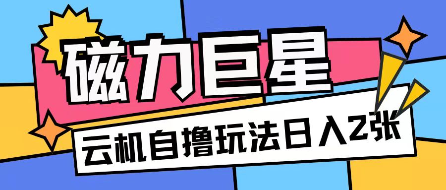 磁力巨星，无脑撸收益玩法无需手机云机操作可矩阵放大单日收入200+【揭秘】-电脑资源自留地